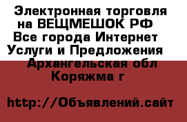 Электронная торговля на ВЕЩМЕШОК.РФ - Все города Интернет » Услуги и Предложения   . Архангельская обл.,Коряжма г.